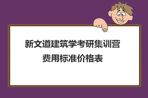 新文道建筑学考研集训营费用标准价格表（文都考研复试班收费）