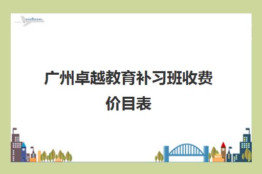 广州卓越教育补习班收费价目表