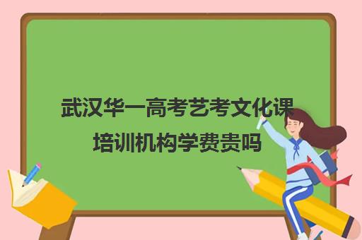 武汉华一高考艺考文化课培训机构学费贵吗(艺考生文化课分数线)