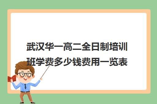 武汉华一高二全日制培训班学费多少钱费用一览表(武汉高三培训机构排名前十)