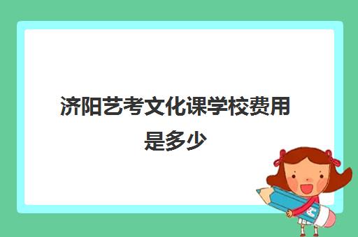 济阳艺考文化课学校费用是多少(济南艺考生文化课机构哪家好些)