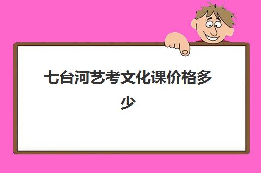 七台河艺考文化课价格多少(牡丹江艺考培训学校有哪些)