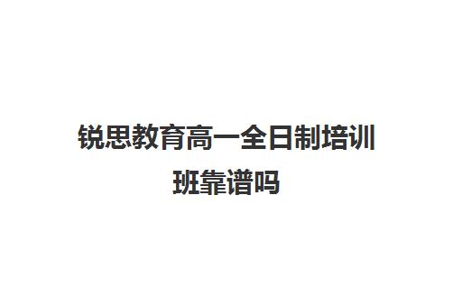 锐思教育高一全日制培训班靠谱吗（高中补课学而思好还是新东方好）