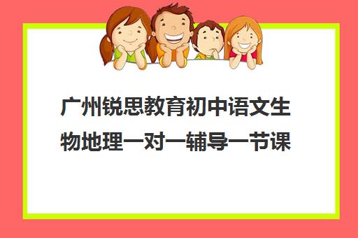 广州锐思教育初中语文生物地理一对一辅导一节课多少钱(锐思教育官网)