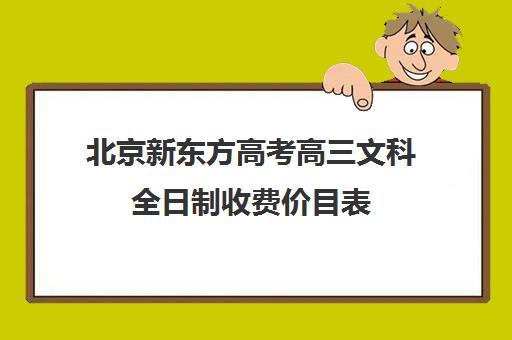 北京新东方高考高三文科全日制收费价目表（北京高考培训机构排名最新）