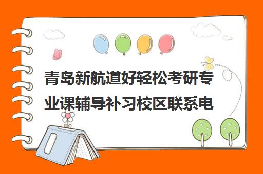 青岛新航道好轻松考研专业课辅导补习校区联系电话方式