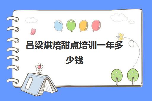 吕梁烘焙甜点培训一年多少钱(烘焙学校学费一般是多少)