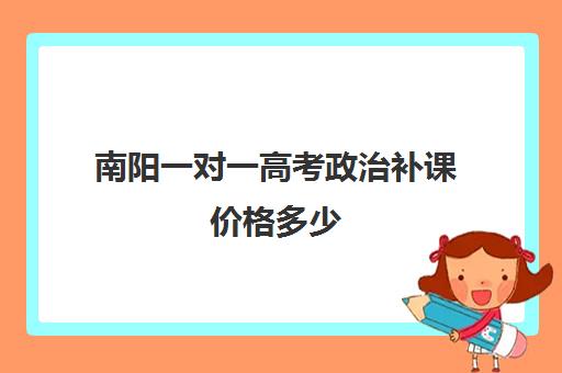 南阳一对一高考政治补课价格多少(正规高中补课机构)