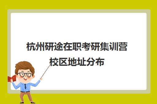 杭州研途在职考研集训营校区地址分布（浙江省在职研究生报考学校）