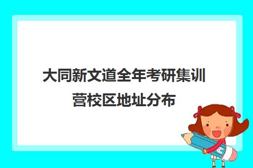 大同新文道全年考研集训营校区地址分布（新文道考研培训机构怎么样）