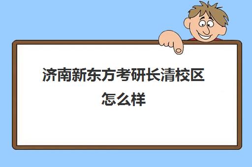 济南新东方考研长清校区怎么样(济南考研辅导班排名)