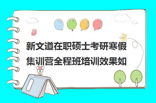 新文道在职硕士考研寒假集训营全程班培训效果如何？靠谱吗（新文道考研和文都考研关系）