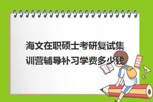 海文在职硕士考研复试集训营辅导补习学费多少钱