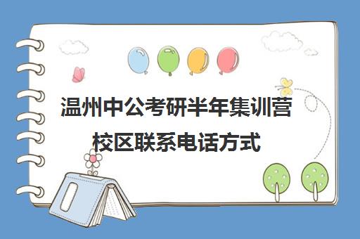 温州中公考研半年集训营校区联系电话方式（中公总部客服电话）