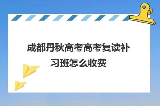 成都丹秋高考高考复读补习班怎么收费