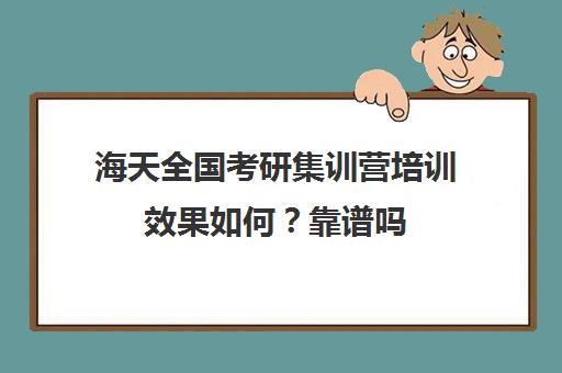 海天全国考研集训营培训效果如何？靠谱吗（海天考研和新东方考研哪个好）