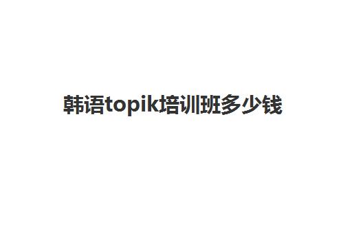 韩语topik培训班多少钱(青岛韩语topik)