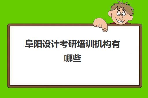 阜阳设计考研培训机构有哪些(设计类考研机构)