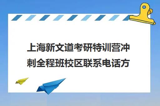 上海新文道考研特训营冲刺全程班校区联系电话方式（新文道考研培训机构怎么样）