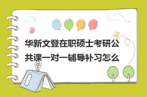 华新文登在职硕士考研公共课一对一辅导补习怎么收费