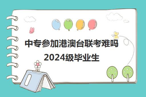 中专参加港澳台联考难吗2024级毕业生(港澳台全国联考官网)