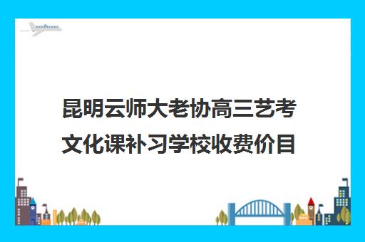 昆明云师大老协高三艺考文化课补习学校收费价目表