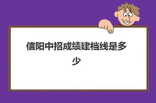 信阳中招成绩建档线是多少(信阳高中录取分数线)