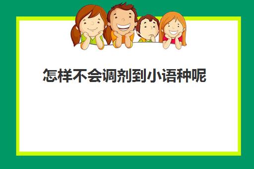 怎样不会调剂到小语种呢(小语种跨专业考研推荐)