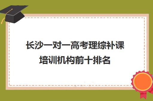 长沙一对一高考理综补课培训机构前十排名(高考线上辅导机构有哪些比较好)