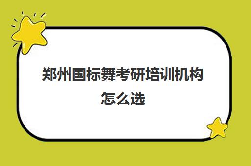 郑州国标舞考研培训机构怎么选(舞研艺考集训收费标准)