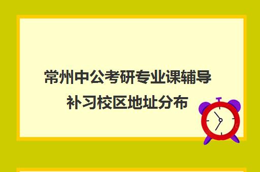 常州中公考研专业课辅导补习校区地址分布