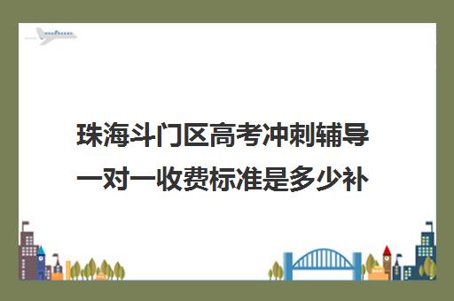 珠海斗门区高考冲刺辅导一对一收费标准是多少补课多少钱一小时(一对一辅导怎样收费的