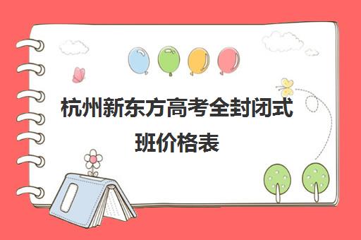 杭州新东方高考全封闭式班价格表(新东方校区)