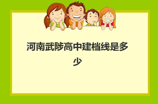 河南武陟高中建档线是多少(2023年焦作中考建档线)