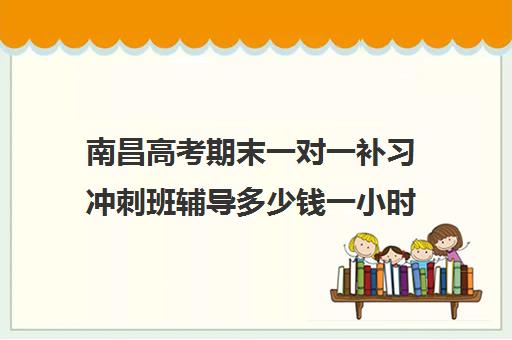 南昌高考期末一对一补习冲刺班辅导多少钱一小时