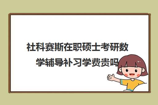 社科赛斯在职硕士考研数学辅导补习学费贵吗