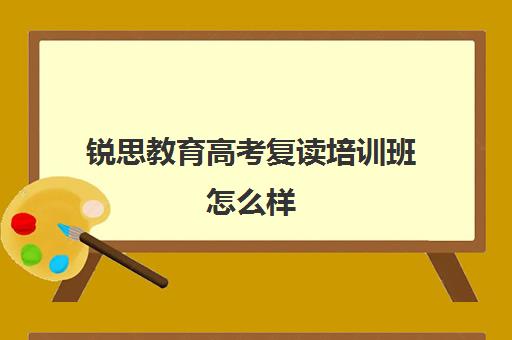 锐思教育高考复读培训班怎么样（复读去学校好还是去教育培训机构）