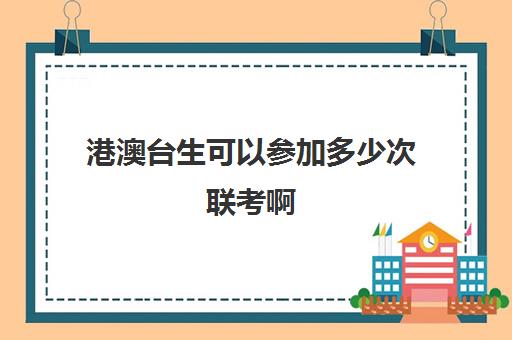 港澳台生可以参加多少次联考啊(港澳生怎么参加港澳台联考)