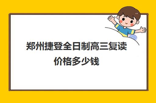 郑州捷登全日制高三复读价格多少钱(郑州陈中全日制高中)