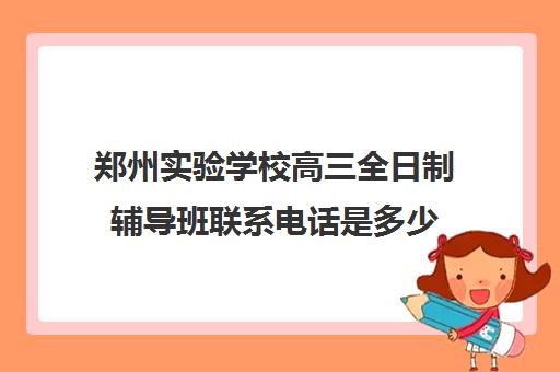 郑州实验学校高三全日制辅导班联系电话是多少(高三文化课辅导机构)