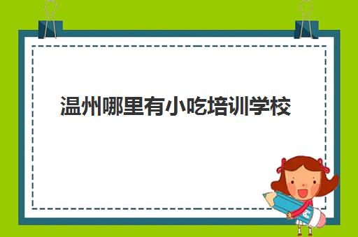 温州哪里有小吃培训学校(500元小吃培训项目)