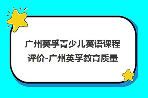 广州英孚青少儿英语课程评价-广州英孚教育质量探析