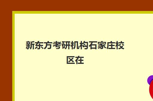 新东方考研机构石家庄校区在(石家庄新东方教育几个校区地址)