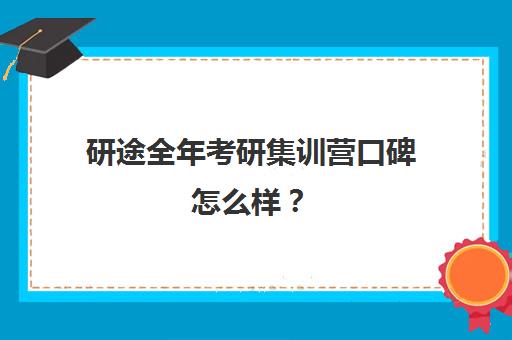 研途全年考研集训营口碑怎么样？（考研半年集训营有效果吗）