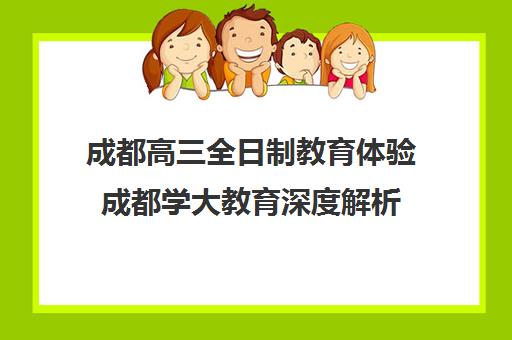 成都高三全日制教育体验成都学大教育深度解析