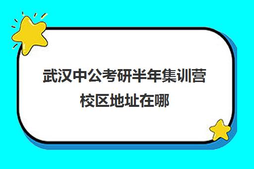 武汉中公考研半年集训营校区地址在哪（中公考研寒假集训营199怎么样）