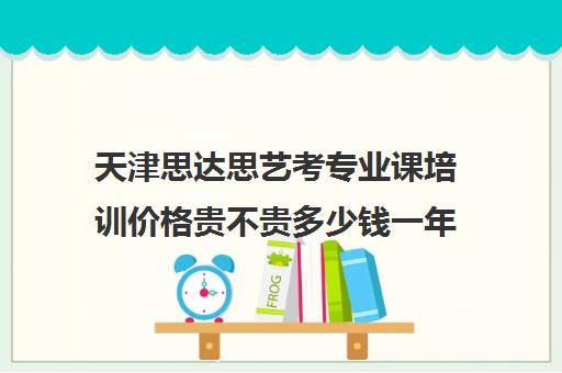 天津思达思艺考专业课培训价格贵不贵多少钱一年(天津艺考画室排名)