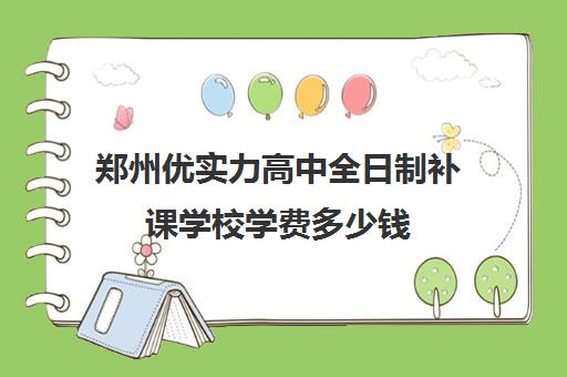 郑州优实力高中全日制补课学校学费多少钱(郑州比较好高三培训学校)