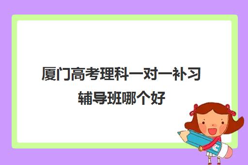 厦门高考理科一对一补习辅导班哪个好