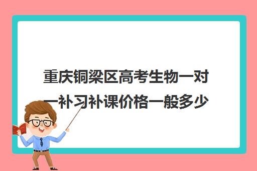 重庆铜梁区高考生物一对一补习补课价格一般多少钱